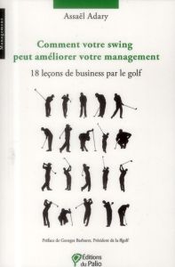 Comment votre swing peut améliorer votre management. 18 leçons de business par le golf - Adary Assaël