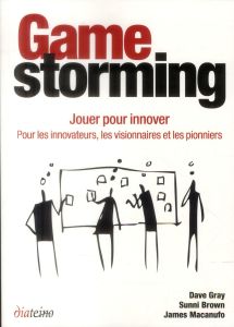 Gamestorming. Jouer pour innover : pour les innovateurs, les visionnaires et les pionniers - Gray Dave - Brown Sunni - Macanufo James - Movalla
