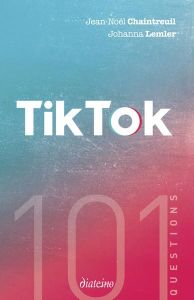 101 questions sur TikTok - Chaintreuil Jean-Noël - Lemler Johanna