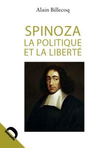 Spinoza - La politique et la liberté - Billecoq Alain