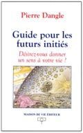 Guide pour les futurs inities - desirez-vous donner un sens a votre vie ? - Dangle Pierre