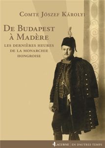 De Budapest à Madère. Les dernières heures de la monarchie hongroise - Karolyi Jozsef - Habsbourg Otto de - Károlyi Georg