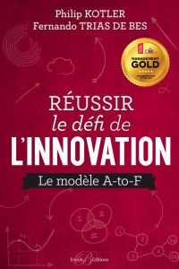 Réussir le défi de l'innovation. Le modèle A-to-F - Kotler Philip - Trias de Bes Fernando - Michon Fab