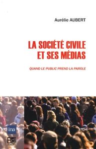 La société civile et ses médias. Quand le public prend la parole - Aubert Aurélie