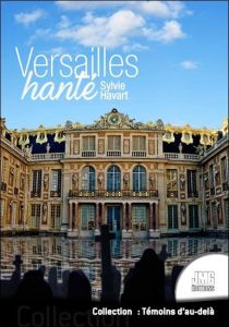Versailles hanté. Guide à l'usage des chasseurs de fantômes - Havart Sylvie