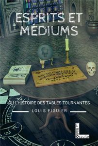 Esprits et médiums. L'histoire des tables tournantes (1840-1860) - Figuier Louis