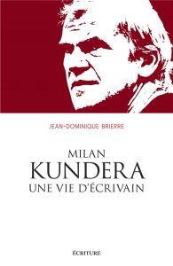 Milan Kundera, une vie d'écrivain - Brierre Jean-Dominique