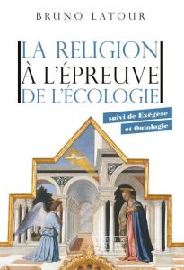 La religion à l'épreuve de l'écologie. Suivi de Exégèse et ontologie - Latour Bruno
