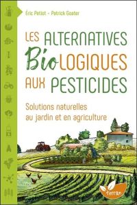 LES ALTERNATIVES BIOLOGIQUES AUX PESTICIDES - SOLUTIONS NATURELLES AU JARDIN ET EN AGRICULTURE - PETIOT/GOATER