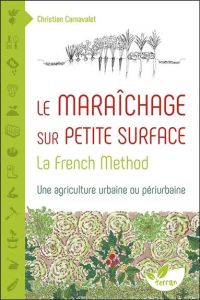 Le maraîchage sur petite surface. La French Method : une agriculture urbaine ou périurbaine - Carnavalet Christian