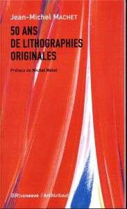 50 ans de lithographies originales - Machet Jean-Michel - Melot Michel - Faury Catherin