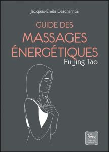 Guide des massages énergétiques - Fu Jing Tao - Deschamps Jacques-emile