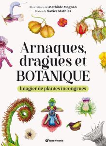 Arnaques, dragues et botanique. Imagier de plantes incongrues - Mathias Xavier - Magnan Mathilde