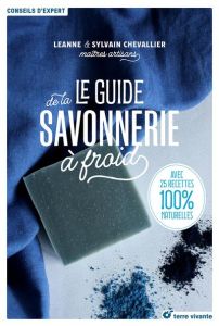 Le guide de la savonnerie à froid. Avec 26 recettes 100% naturelles - Chevallier Leanne - Chevallier Sylvain - Fournier