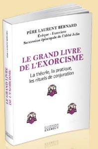 Le grand livre de l'exorcisme. Histoire, pratique, rituels de conjuration... - Bernard Laurent