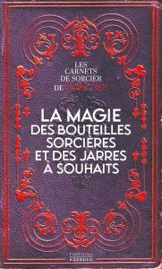 La magie des bouteilles sorcières et des jarres à souhaits - Les carnets de sorcier de Marc Neu - Neu Marc
