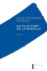 Au plus fort de la bataille - Roseau Jean-François