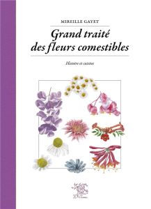 Grand traité des fleurs comestibles. Histoire et cuisine - Gayet Mireille