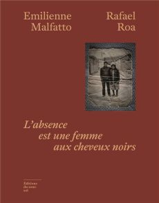 L'absence est une femme aux cheveux noirs - Malfatto Emilienne - Roa Rafael
