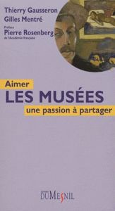 Aimer les musées. Une passion à partager - Gausseron Thierry - Mentré Gilles - Rosenberg Pier