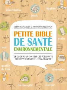 Petite bible de santé environnementale. Le guide pour chasser les polluants, préserver sa santé... e - Pouclet Clémence - Maurille-biron Auxane