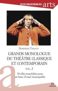 Grands monologues du théâtre classique et contemporain. Volume 2, 50 rôles masculins pour un banc d' - Taralon Dominique