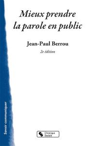 Mieux prendre la parole en public. 2e édition - Berrou Jean-Paul