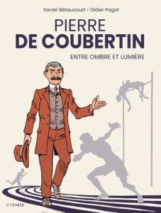 Pierre de Coubertin, entre ombre et lumière - Pagot Didier - Bétaucourt Xavier