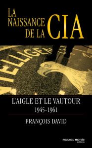 La naissance de la CIA. L'aigle et le vautour 1945-1961 - David François