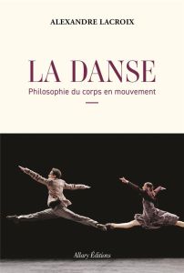 La Danse. Philosophie du corps en mouvement - Lacroix Alexandre