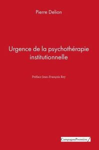 Urgence de la psychothérapie institutionnelle - Delion Pierre - Rey Jean-François