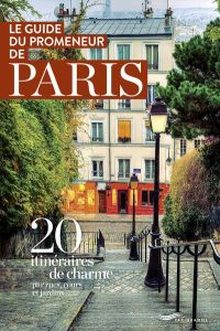 Le guide du promeneur de Paris. 20 itinéraires de charme par rues, cours et jardins - Popper Clara - Kressmann Mathilde - Loisel Bénédic