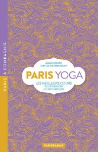 Paris yoga. Les meilleurs cours pour débuter ou progresser - Joseph Anaïs - Grandchamp Sibylle