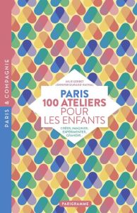 Paris 100 ateliers pour les enfants. Créer, imaginer, expérimenter, grandir... - Gerbet Julie - Durand-Raynal Jennifer