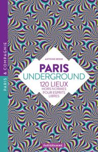 Paris underground. 120 lieux hors normes pour esprits libres - Besse Antoine