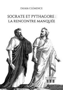 Socrate et Pythagore. La rencontre manquée - Didier Clémence