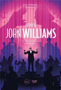 L'oeuvre de John Williams. Le chef d'orchestre des émotions - Manuceau Jean-Christophe
