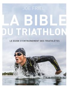 La bible du Triathlon. Le guide d'entraînement des triathlètes, 4e édition - Friel Joe - Layton Charlie - Brolles Yannick