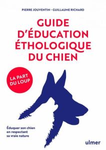 Guide d'éducation éthologique du chien. Eduquer son chien en respectant sa vraie nature - Jouventin Pierre - Richard Guillaume - Guillaumont
