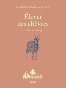 Élever des chèvres et faire son fromage - Baillet Clément - Fischer Marie