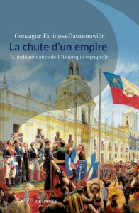 La chute d'un empire. L'indépendance de l'Amérique espagnole - Espinosa-Dassonneville Gonzague