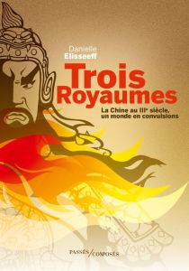 TROIS ROYAUMES - LA CHINE AU IIIE SIECLE, UN MONDE EN CONVULSIONS - ELISSEEFF DANIELLE