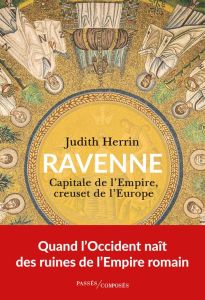 Ravenne. Capitale de l'Empire, creuset de l'Europe - Herrin Judith - Devillers-Argouarc'h Martine