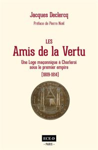 Les Amis de la Vertu. Une loge à Charleroi sous le Premier Empire (1809 – 1814) - Declercq Jacques
