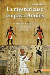 La mystérieuse enquête Anubis. La réalité des trafics d'objets d'art antiques - Roussel Alain