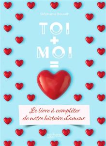 Toi + Moi = Coeur. Le livre à compléter de notre histoire d'amour - Bouvet Stéphanie