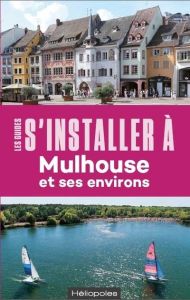 S'installer à Mulhouse et ses environs. 2e édition. Avec 1 Plan détachable - Donas Coralie - Bozon Sébastien - Anstett Philip -