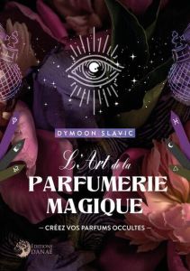 L'Art de la parfumerie magique. Créez vos Parfums Occultes - Slavic Dymoon - Alwenna Nienna Eyli - Gabaret Marg