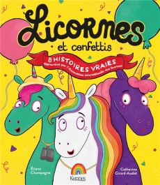 Licornes et confettis. 8 histoires vraies approuvées par l'Association internationale des licornes - Girard-Audet Catherine - Champagne Eliane