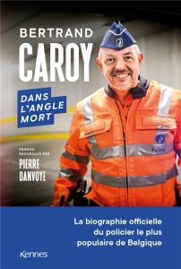 Dans l'angle mort. La biographie officielle du policier le plus populaire de Belgique - Caroy Bertrand - Danvoye Pierre